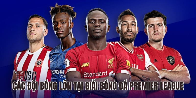 Các đội bóng lớn tại giải bóng đá Premier League là gì