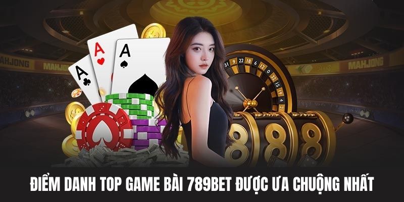 Một số game bài 789BET siêu hot tại nền tảng