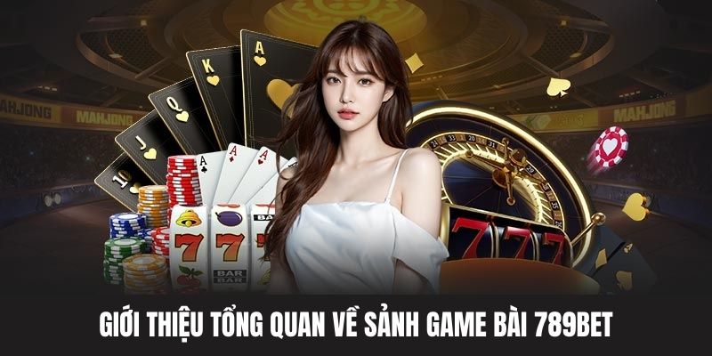 Tìm hiểu chung về sảnh game bài 789BET cực kỳ hot